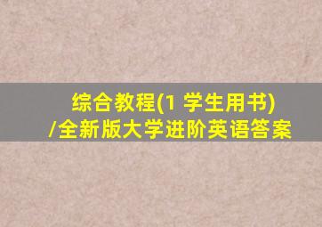 综合教程(1 学生用书)/全新版大学进阶英语答案